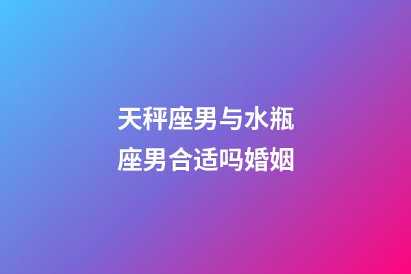 天秤座男与水瓶座男合适吗婚姻-第1张-星座运势-玄机派