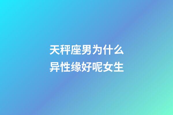 天秤座男为什么异性缘好呢女生-第1张-星座运势-玄机派