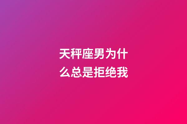 天秤座男为什么总是拒绝我-第1张-星座运势-玄机派