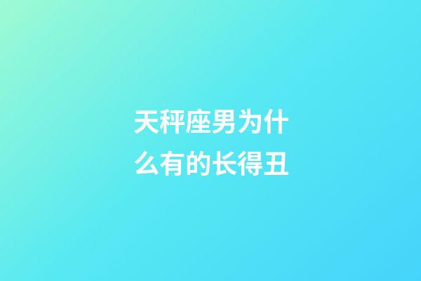 天秤座男为什么有的长得丑-第1张-星座运势-玄机派