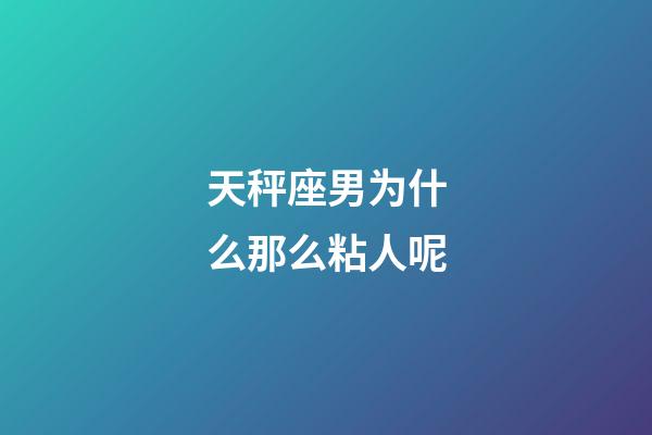 天秤座男为什么那么粘人呢-第1张-星座运势-玄机派