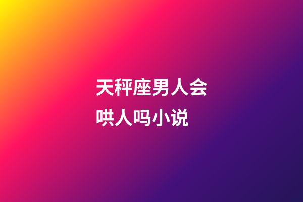 天秤座男人会哄人吗小说-第1张-星座运势-玄机派