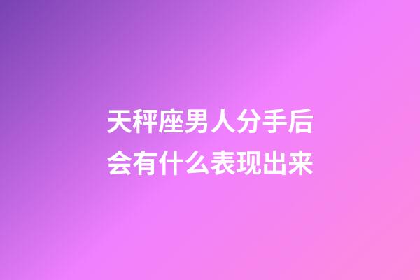 天秤座男人分手后会有什么表现出来-第1张-星座运势-玄机派