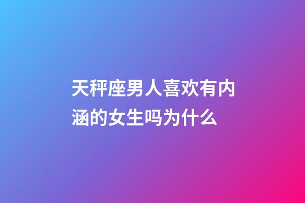 天秤座男人喜欢有内涵的女生吗为什么-第1张-星座运势-玄机派