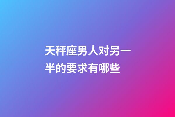 天秤座男人对另一半的要求有哪些-第1张-星座运势-玄机派