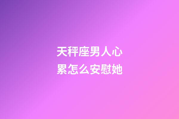 天秤座男人心累怎么安慰她-第1张-星座运势-玄机派