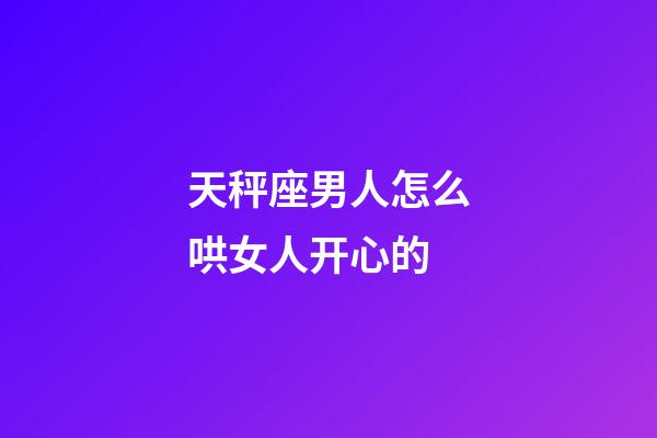 天秤座男人怎么哄女人开心的-第1张-星座运势-玄机派
