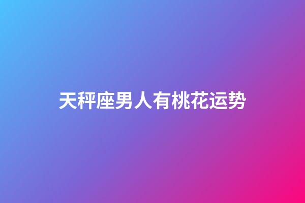 天秤座男人有桃花运势-第1张-星座运势-玄机派