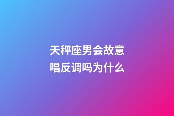 天秤座男会故意唱反调吗为什么-第1张-星座运势-玄机派