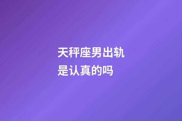 天秤座男出轨是认真的吗-第1张-星座运势-玄机派