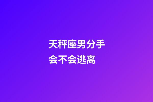 天秤座男分手会不会逃离-第1张-星座运势-玄机派