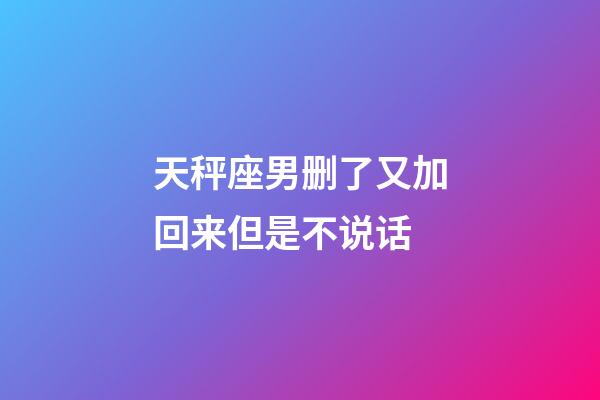 天秤座男删了又加回来但是不说话