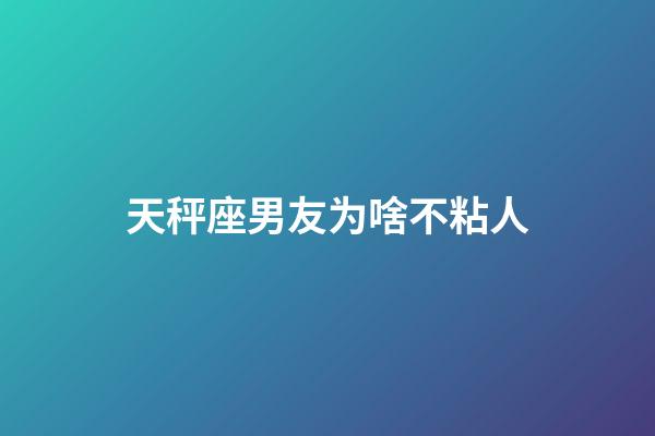 天秤座男友为啥不粘人-第1张-星座运势-玄机派