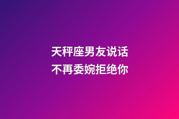 天秤座男友说话不再委婉拒绝你-第1张-星座运势-玄机派