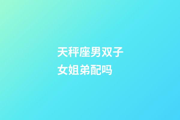 天秤座男双子女姐弟配吗-第1张-星座运势-玄机派