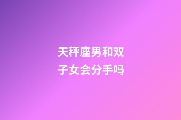 天秤座男和双子女会分手吗