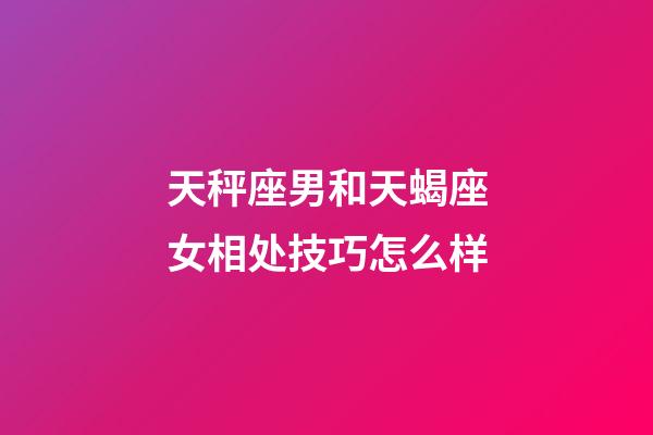 天秤座男和天蝎座女相处技巧怎么样-第1张-星座运势-玄机派