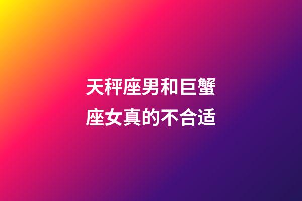 天秤座男和巨蟹座女真的不合适-第1张-星座运势-玄机派