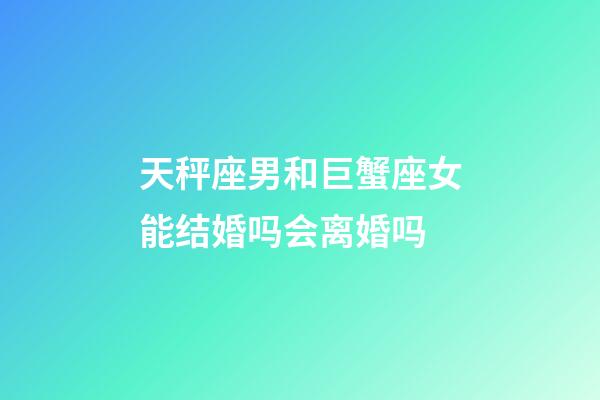 天秤座男和巨蟹座女能结婚吗会离婚吗-第1张-星座运势-玄机派