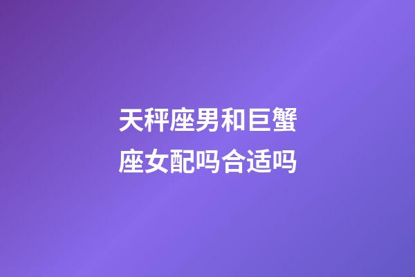 天秤座男和巨蟹座女配吗合适吗-第1张-星座运势-玄机派