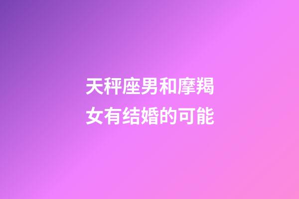 天秤座男和摩羯女有结婚的可能-第1张-星座运势-玄机派