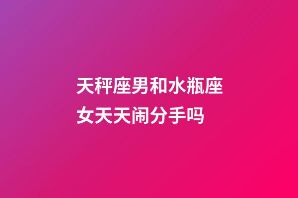 天秤座男和水瓶座女天天闹分手吗-第1张-星座运势-玄机派