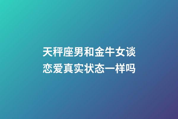 天秤座男和金牛女谈恋爱真实状态一样吗-第1张-星座运势-玄机派
