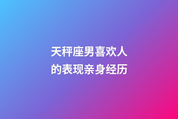 天秤座男喜欢人的表现亲身经历-第1张-星座运势-玄机派