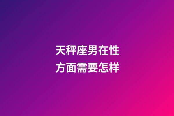 天秤座男在性方面需要怎样-第1张-星座运势-玄机派