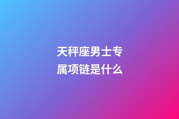 天秤座男士专属项链是什么-第1张-星座运势-玄机派