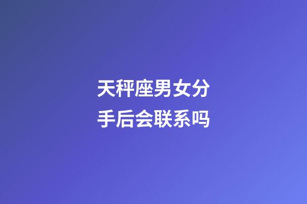 天秤座男女分手后会联系吗-第1张-星座运势-玄机派