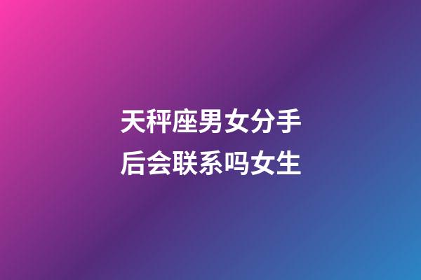 天秤座男女分手后会联系吗女生-第1张-星座运势-玄机派