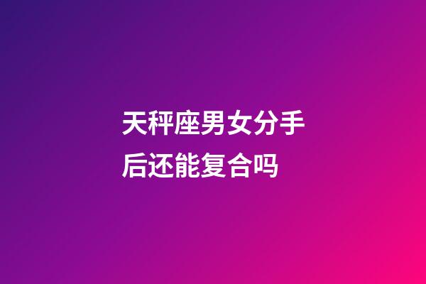 天秤座男女分手后还能复合吗-第1张-星座运势-玄机派