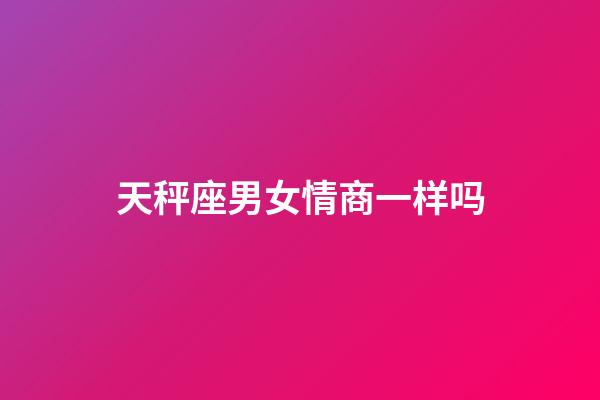 天秤座男女情商一样吗-第1张-星座运势-玄机派