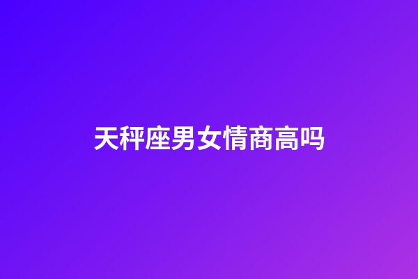 天秤座男女情商高吗-第1张-星座运势-玄机派