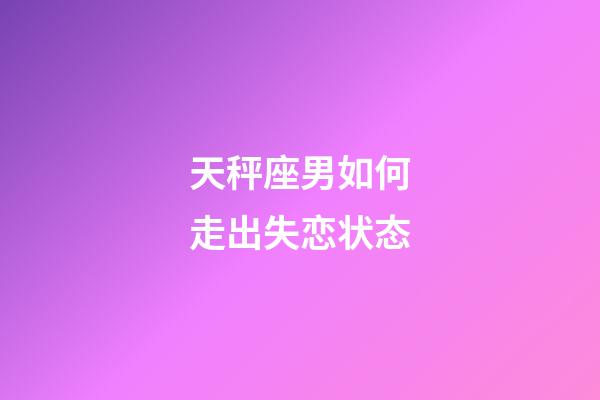 天秤座男如何走出失恋状态-第1张-星座运势-玄机派