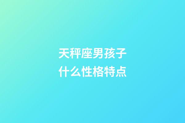 天秤座男孩子什么性格特点-第1张-星座运势-玄机派