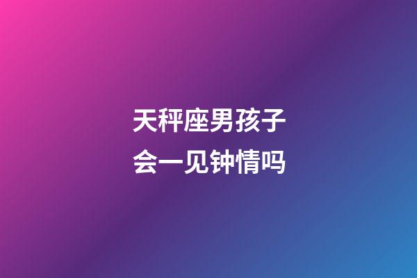 天秤座男孩子会一见钟情吗-第1张-星座运势-玄机派