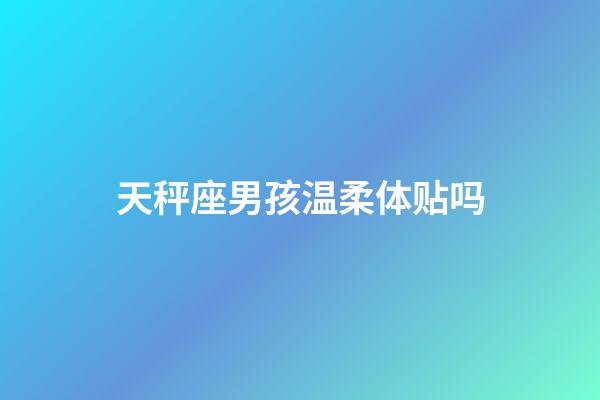 天秤座男孩温柔体贴吗-第1张-星座运势-玄机派