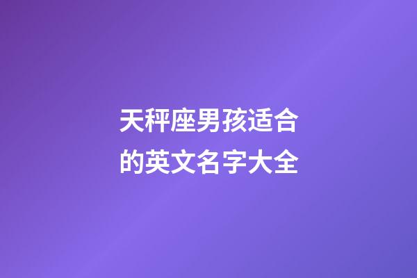 天秤座男孩适合的英文名字大全-第1张-星座运势-玄机派