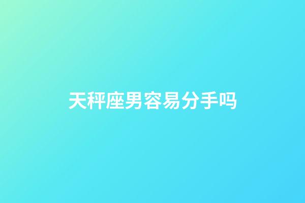 天秤座男容易分手吗-第1张-星座运势-玄机派