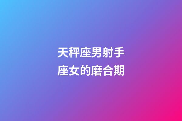 天秤座男射手座女的磨合期-第1张-星座运势-玄机派