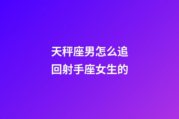 天秤座男怎么追回射手座女生的-第1张-星座运势-玄机派