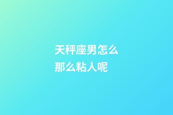 天秤座男怎么那么粘人呢-第1张-星座运势-玄机派