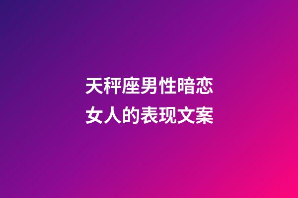 天秤座男性暗恋女人的表现文案-第1张-星座运势-玄机派