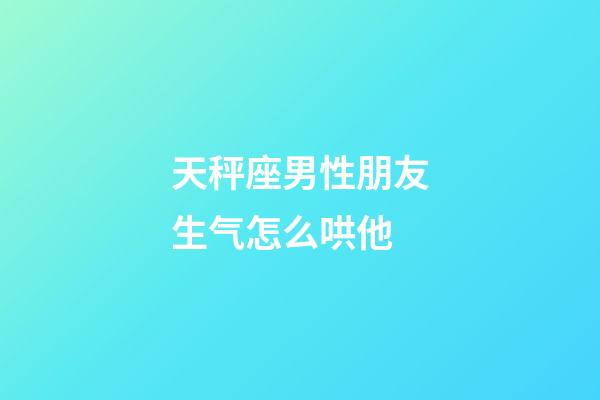 天秤座男性朋友生气怎么哄他-第1张-星座运势-玄机派