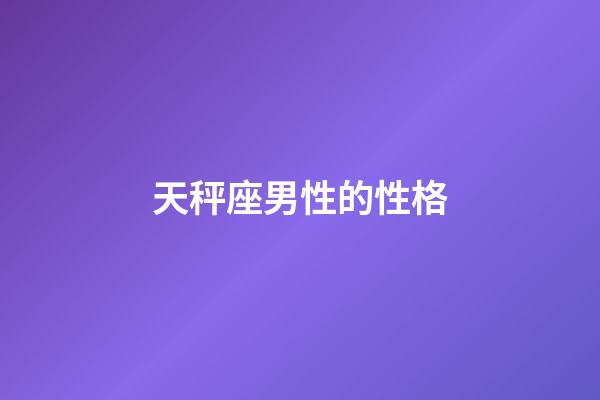 天秤座男性的性格-第1张-星座运势-玄机派