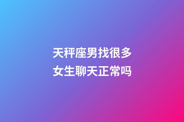 天秤座男找很多女生聊天正常吗-第1张-星座运势-玄机派