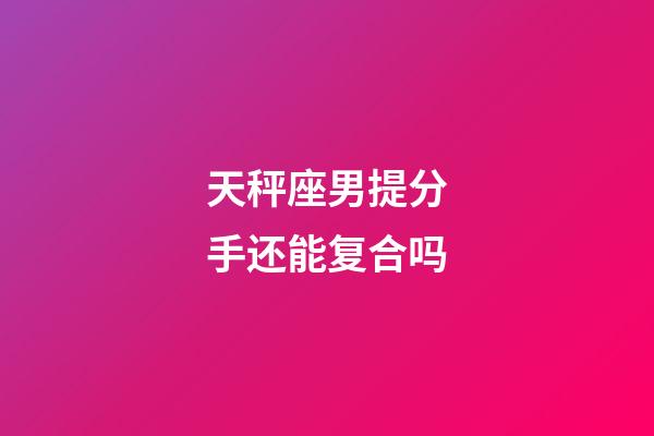 天秤座男提分手还能复合吗-第1张-星座运势-玄机派