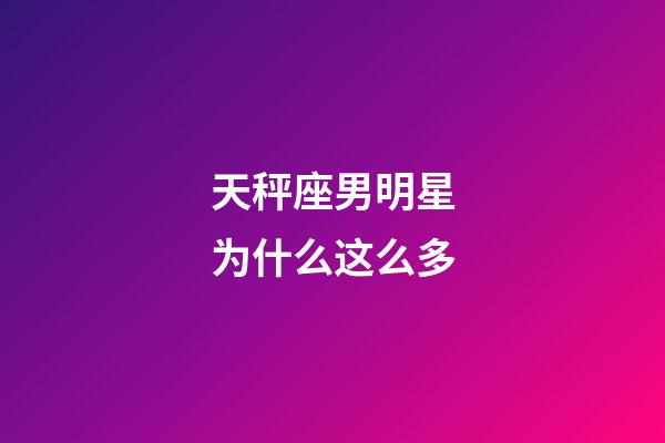 天秤座男明星为什么这么多